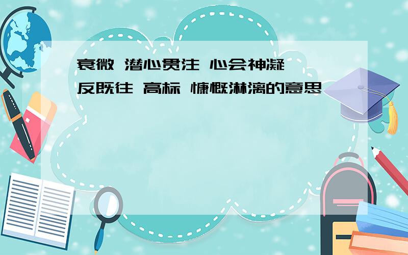 衰微 潜心贯注 心会神凝 一反既往 高标 慷慨淋漓的意思