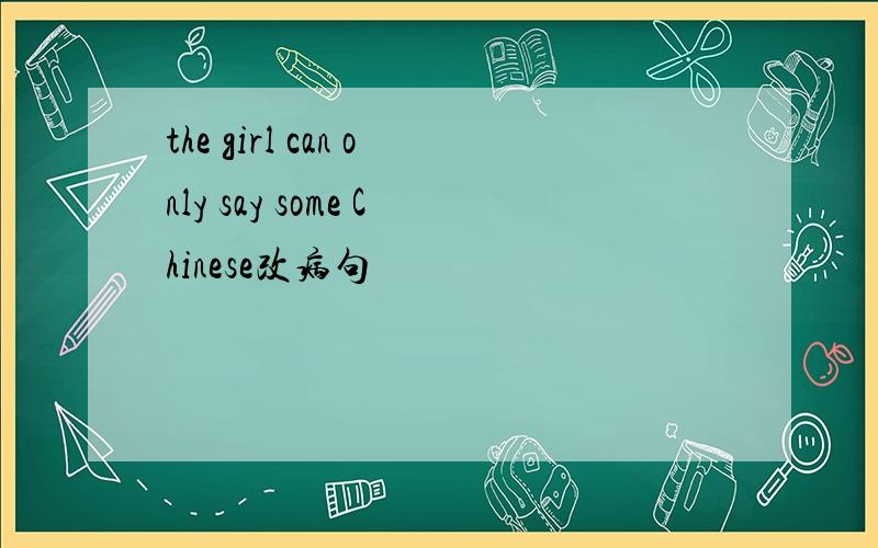 the girl can only say some Chinese改病句