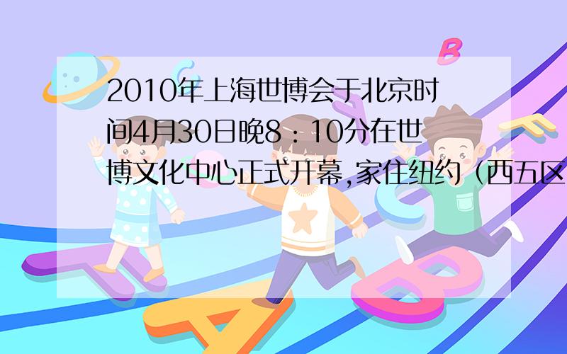 2010年上海世博会于北京时间4月30日晚8：10分在世博文化中心正式开幕,家住纽约（西五区）的玛丽也想看开幕式直播,则