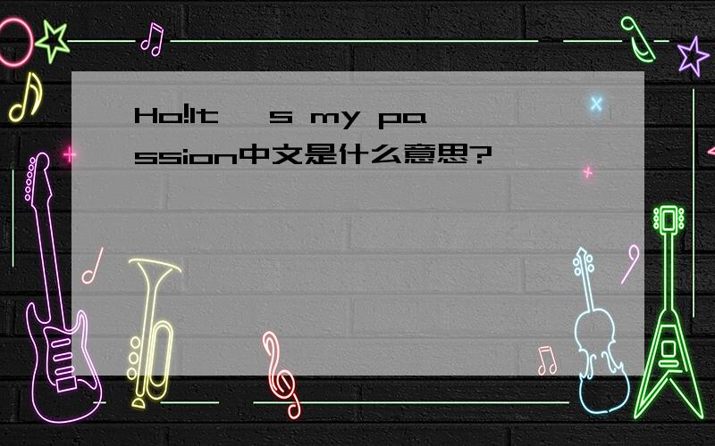 Ho!It' s my passion中文是什么意思?