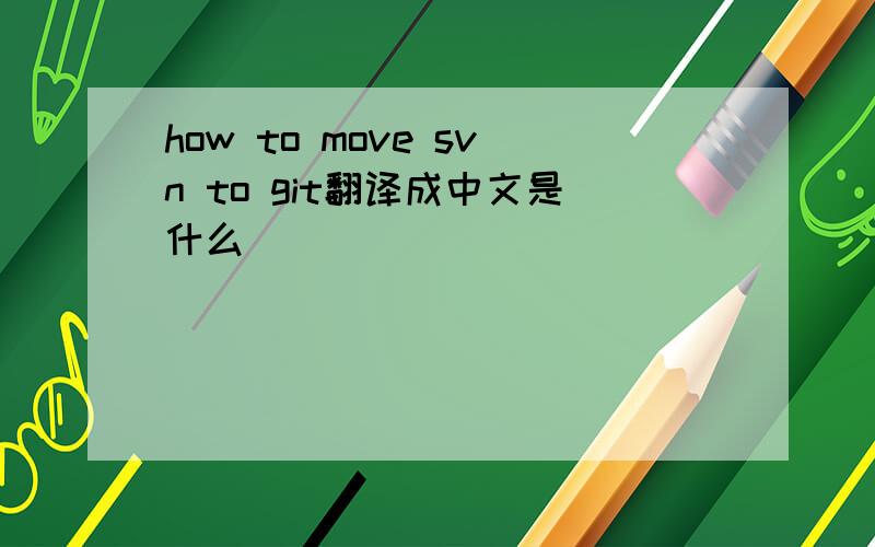 how to move svn to git翻译成中文是什么