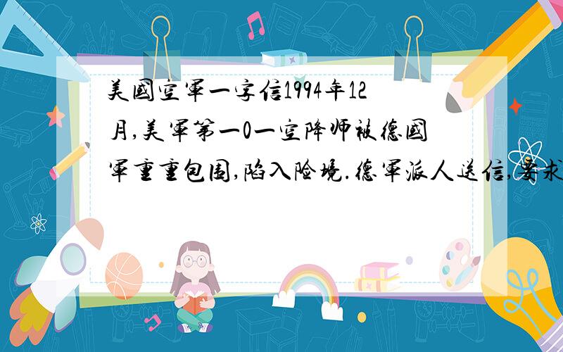 美国空军一字信1994年12月,美军第一0一空降师被德国军重重包围,陷入险境.德军派人送信,要求美军放下武器投降.美军当