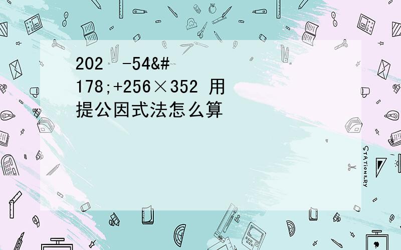 202²-54²+256×352 用提公因式法怎么算