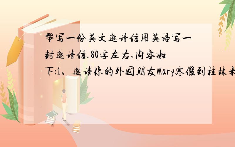 帮写一份英文邀请信用英语写一封邀请信.80字左右,内容如下：1、邀请你的外国朋友Mary寒假到桂林来度假.2、陪同她游览