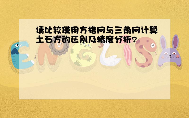 请比较使用方格网与三角网计算土石方的区别及精度分析?