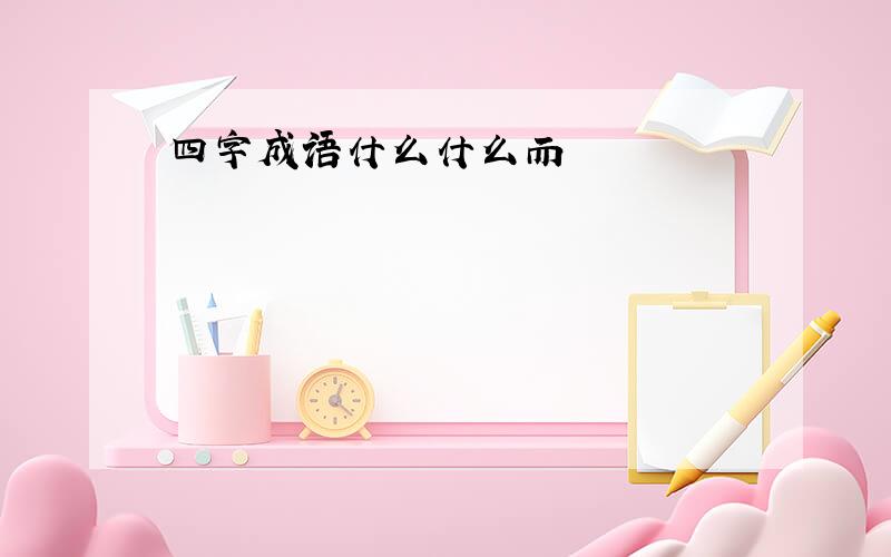 四字成语什么什么而