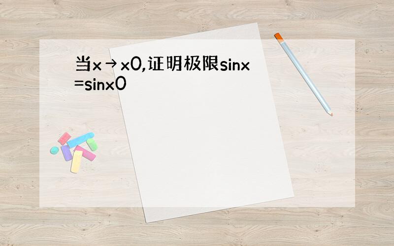 当x→x0,证明极限sinx=sinx0