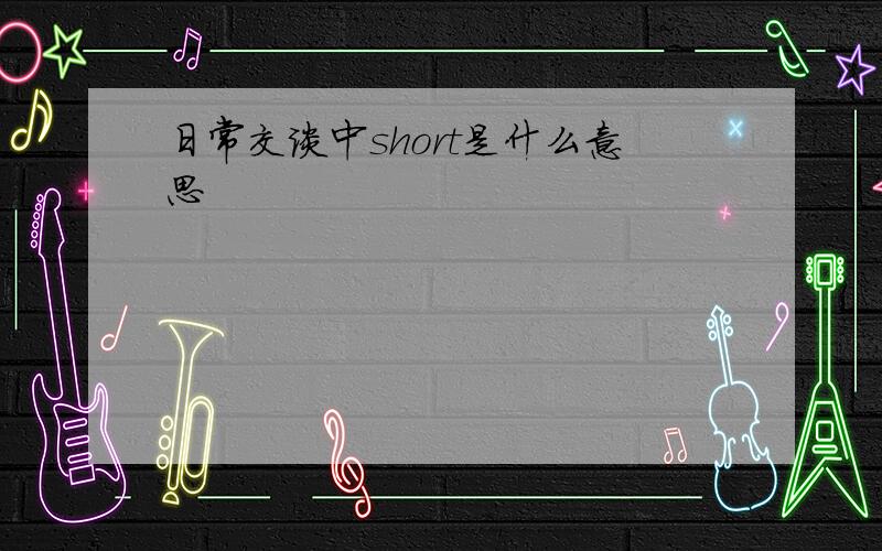 日常交谈中short是什么意思