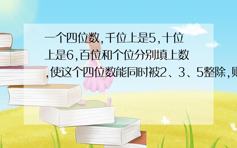 一个四位数,千位上是5,十位上是6,百位和个位分别填上数,使这个四位数能同时被2、3、5整除,则这个四位数最小是（)