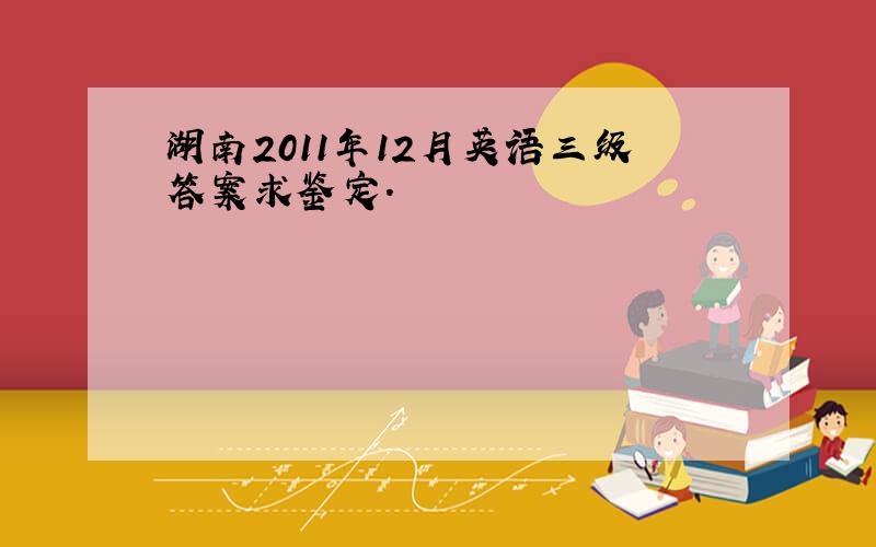 湖南2011年12月英语三级答案求鉴定.