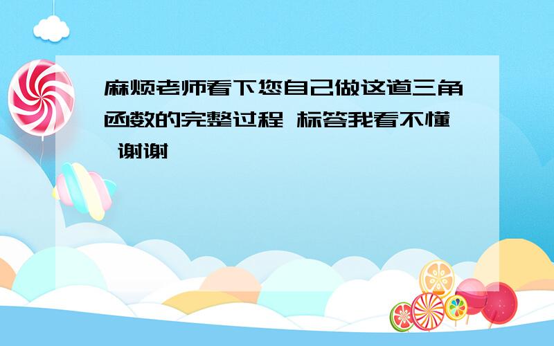 麻烦老师看下您自己做这道三角函数的完整过程 标答我看不懂 谢谢