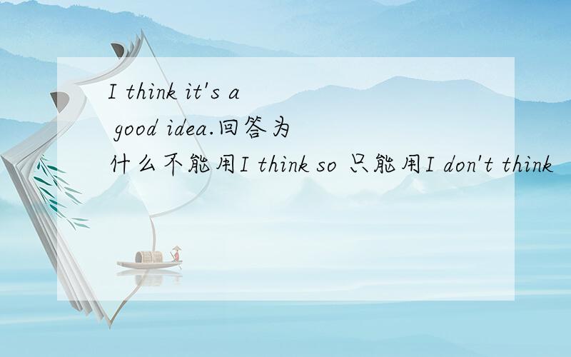 I think it's a good idea.回答为什么不能用I think so 只能用I don't think