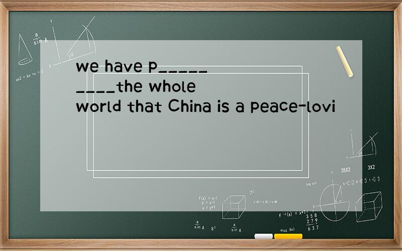 we have p_________the whole world that China is a peace-lovi