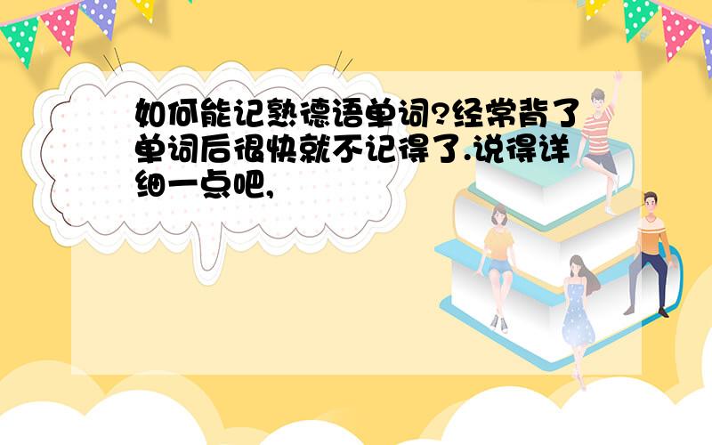 如何能记熟德语单词?经常背了单词后很快就不记得了.说得详细一点吧,