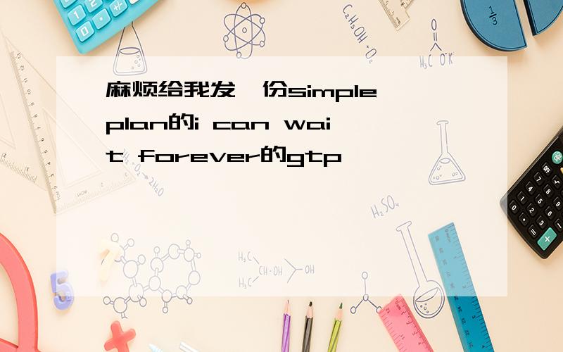 麻烦给我发一份simple plan的i can wait forever的gtp