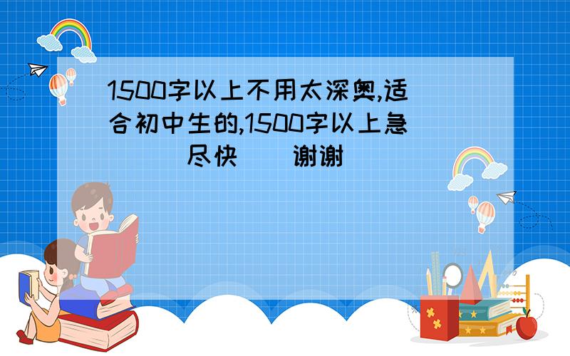 1500字以上不用太深奥,适合初中生的,1500字以上急```尽快``谢谢