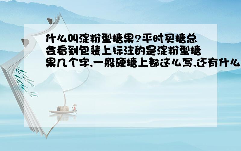 什么叫淀粉型糖果?平时买糖总会看到包装上标注的是淀粉型糖果几个字,一般硬糖上都这么写,还有什么充气型糖果,凝胶型糖果,后