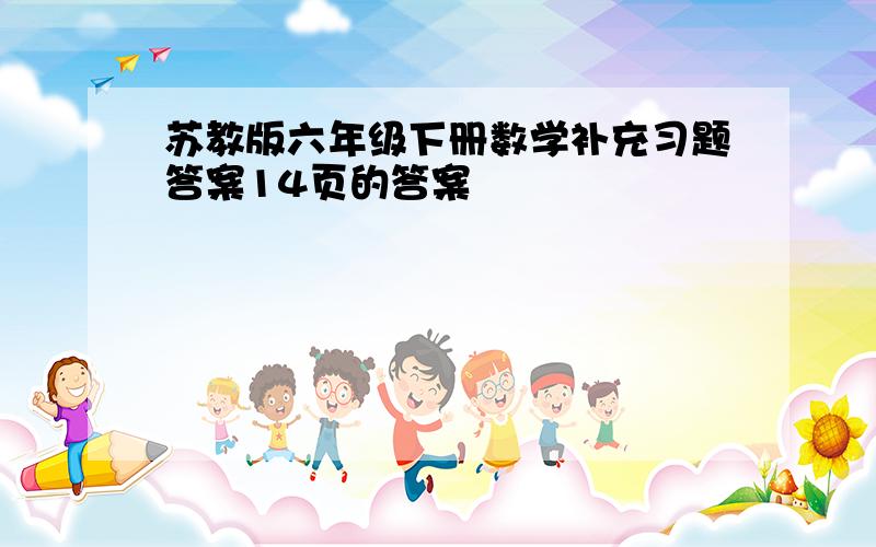 苏教版六年级下册数学补充习题答案14页的答案