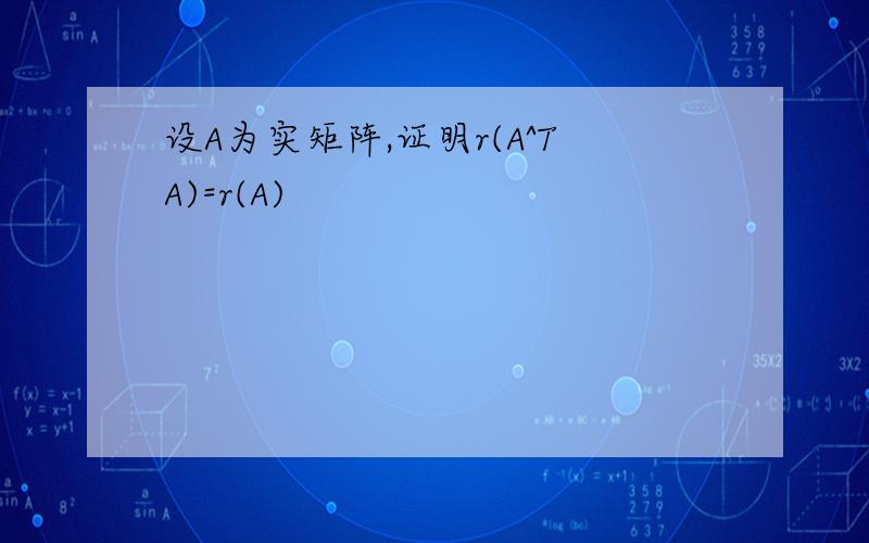 设A为实矩阵,证明r(A^TA)=r(A)