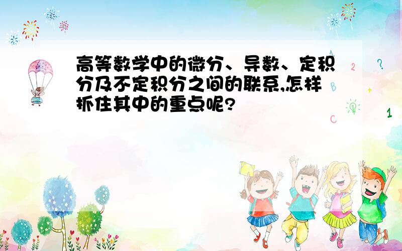 高等数学中的微分、导数、定积分及不定积分之间的联系,怎样抓住其中的重点呢?