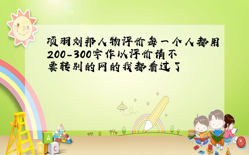 项羽刘邦人物评价每一个人都用200-300字作以评价请不要转别的网的我都看过了