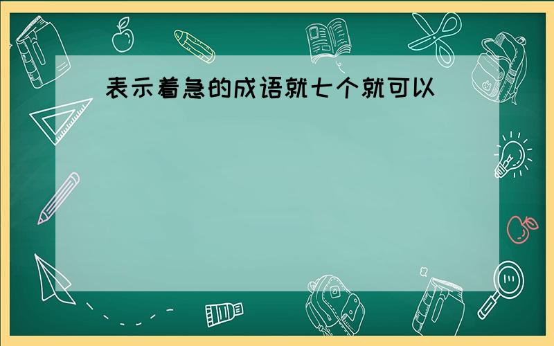 表示着急的成语就七个就可以