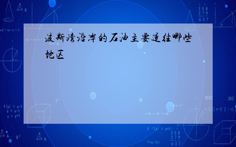 波斯湾沿岸的石油主要运往哪些地区