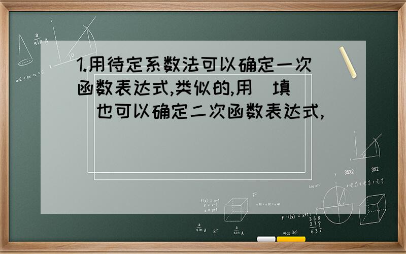 1.用待定系数法可以确定一次函数表达式,类似的,用（填 ）也可以确定二次函数表达式,