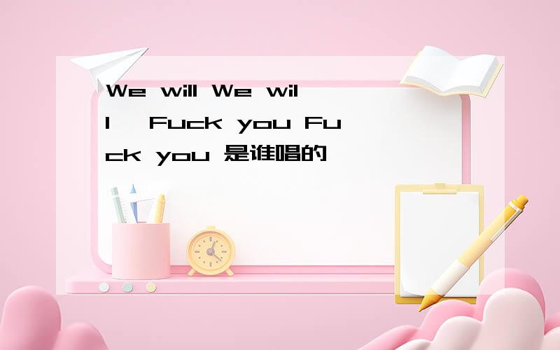 We will We will ,Fuck you Fuck you 是谁唱的