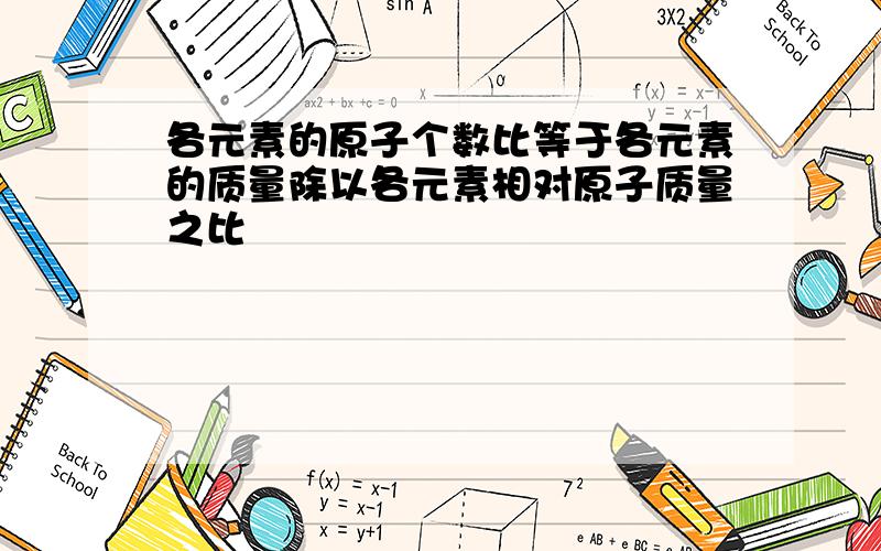 各元素的原子个数比等于各元素的质量除以各元素相对原子质量之比