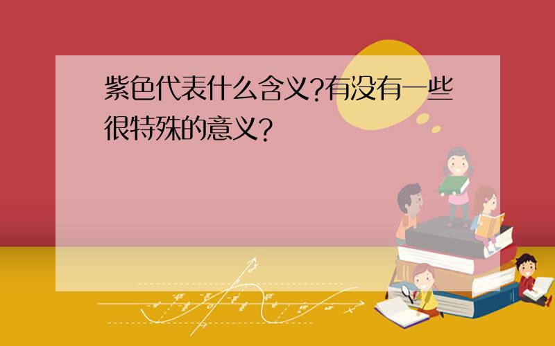 紫色代表什么含义?有没有一些很特殊的意义?