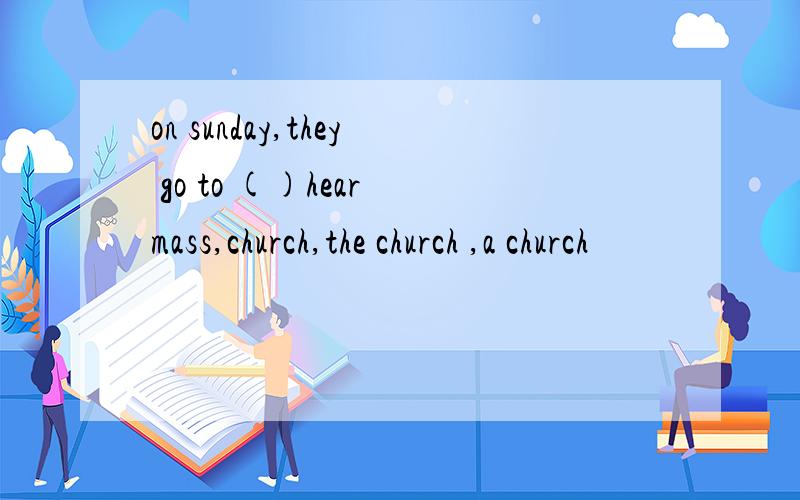 on sunday,they go to ()hear mass,church,the church ,a church