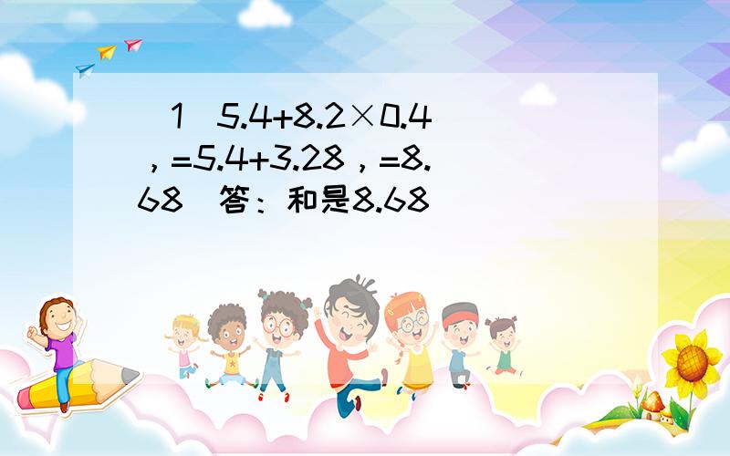 （1）5.4+8.2×0.4，=5.4+3.28，=8.68．答：和是8.68．