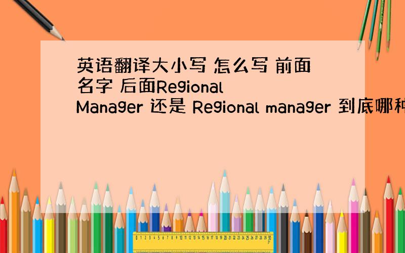 英语翻译大小写 怎么写 前面名字 后面Regional Manager 还是 Regional manager 到底哪种