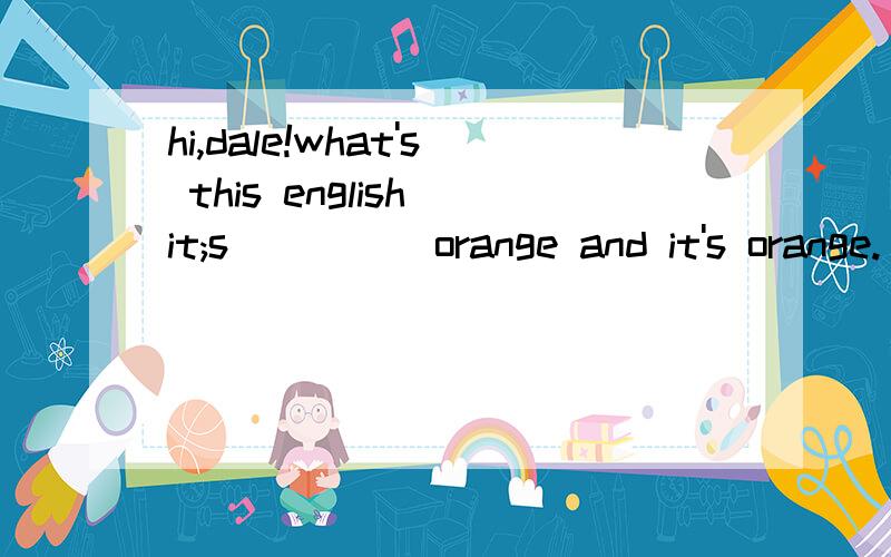 hi,dale!what's this english it;s_____orange and it's orange.