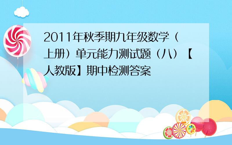 2011年秋季期九年级数学（上册）单元能力测试题（八）【人教版】期中检测答案