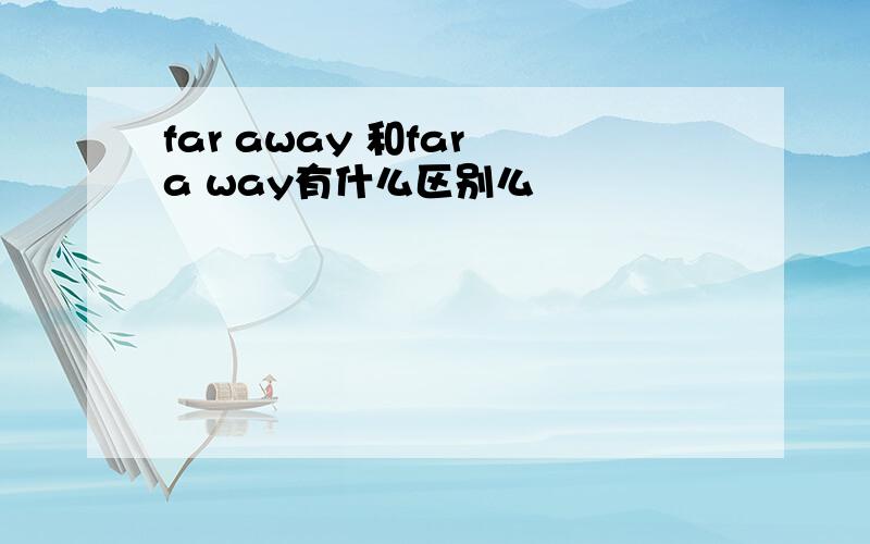 far away 和far a way有什么区别么