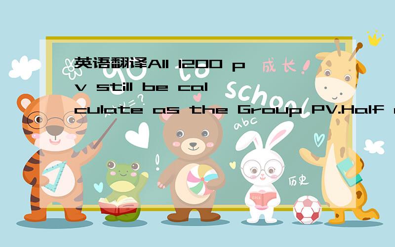 英语翻译All 1200 pv still be calculate as the Group PV.Half of i