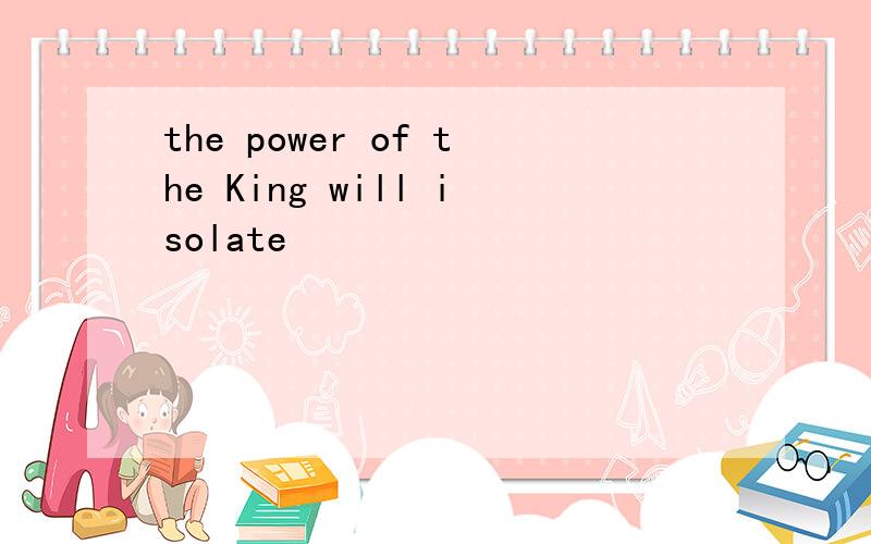 the power of the King will isolate