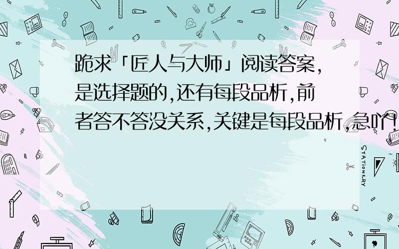 跪求「匠人与大师」阅读答案,是选择题的,还有每段品析,前者答不答没关系,关键是每段品析,急吖!