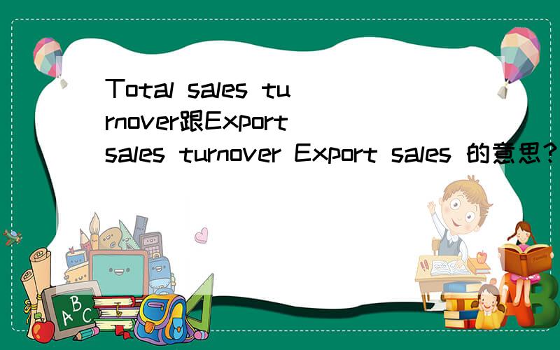 Total sales turnover跟Export sales turnover Export sales 的意思?