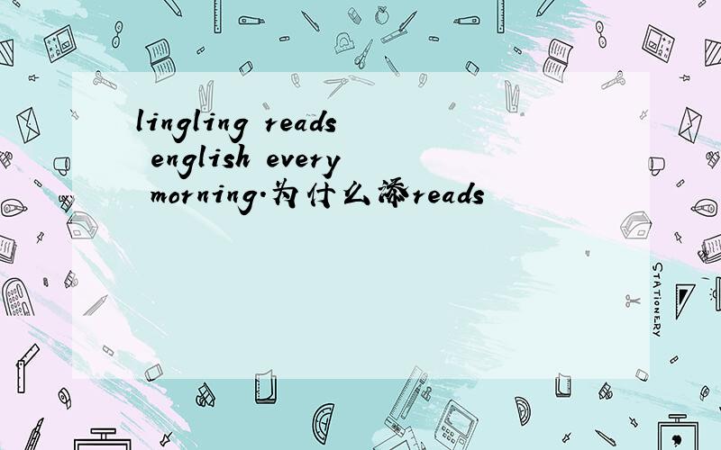 lingling reads english every morning.为什么添reads