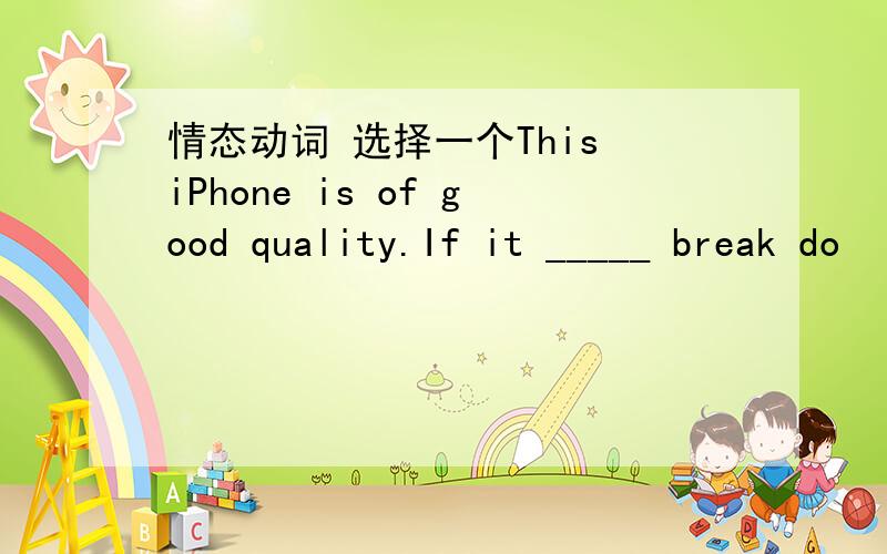 情态动词 选择一个This iPhone is of good quality.If it _____ break do