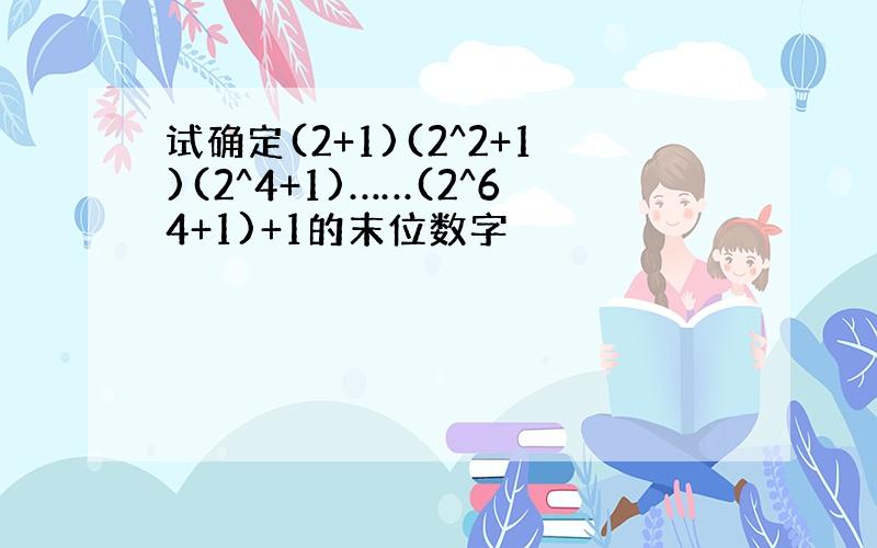 试确定(2+1)(2^2+1)(2^4+1)……(2^64+1)+1的末位数字