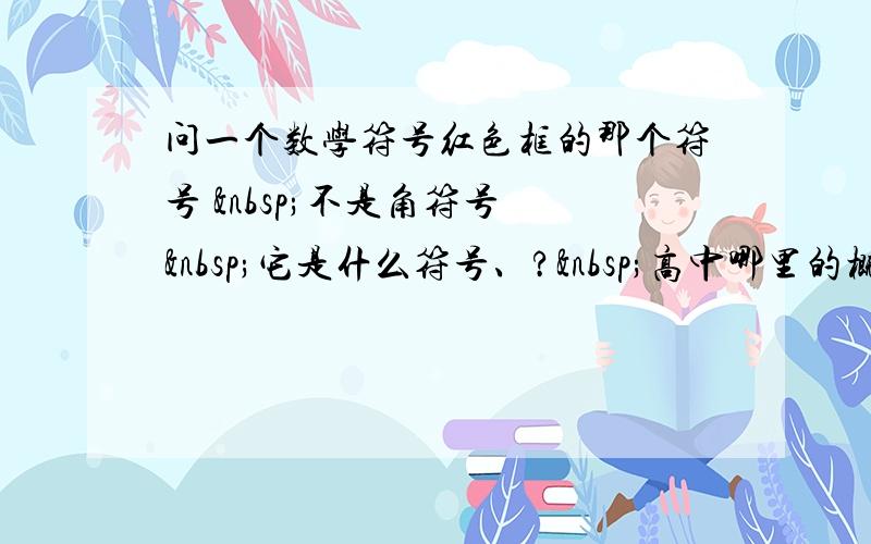 问一个数学符号红色框的那个符号  不是角符号  它是什么符号、? 高中哪里的概念、》