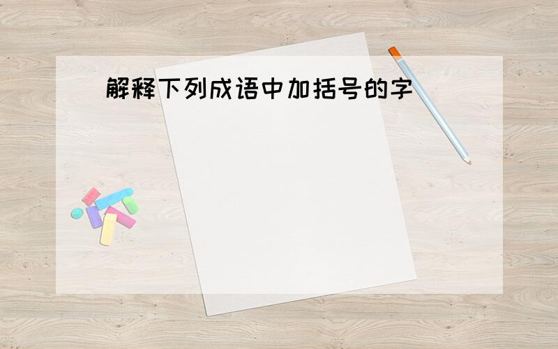 解释下列成语中加括号的字