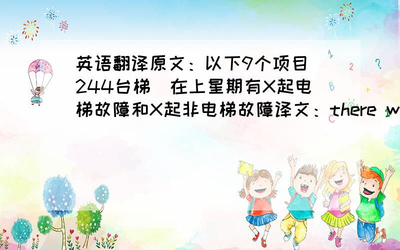 英语翻译原文：以下9个项目（244台梯）在上星期有X起电梯故障和X起非电梯故障译文：there was X real c