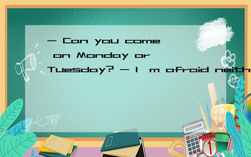 - Can you come on Monday or Tuesday? - I'm afraid neither da