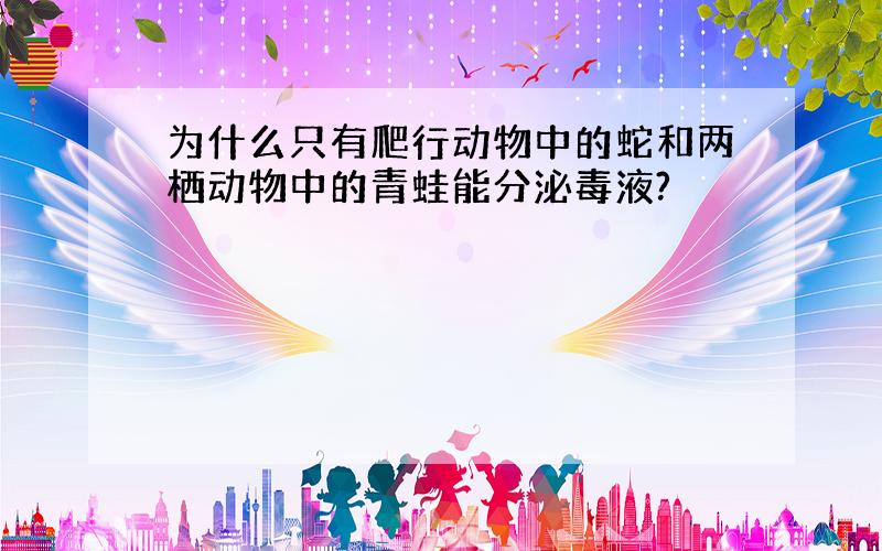 为什么只有爬行动物中的蛇和两栖动物中的青蛙能分泌毒液?