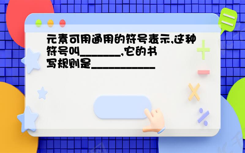 元素可用通用的符号表示,这种符号叫_______,它的书写规则是___________